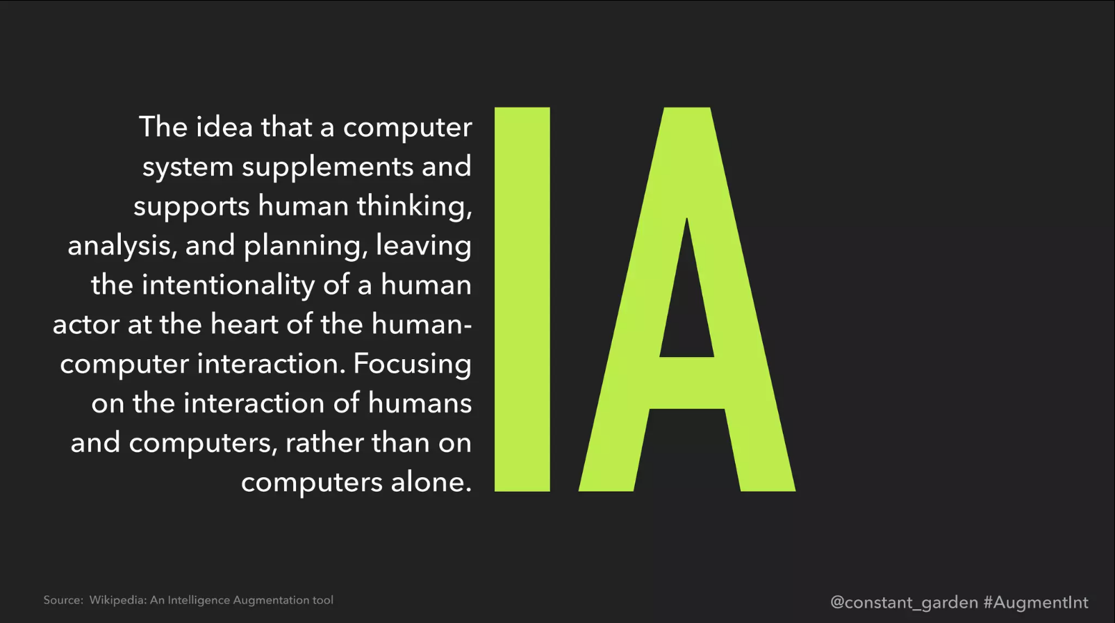 AI:IA - Artificial intelligence as an enabler of augmented intelligence. Source: SXSW 2017, talk "Intelligence Augmentation - The Next-Gen AI", Melanie Cook